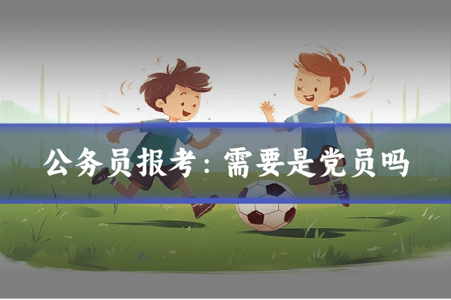 公务员报考:需要是党员吗