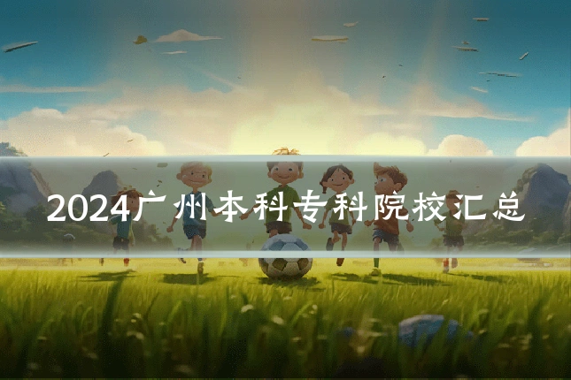 2024广州本科专科院校汇总