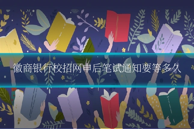 徽商银行校招网申后笔试通知要等多久