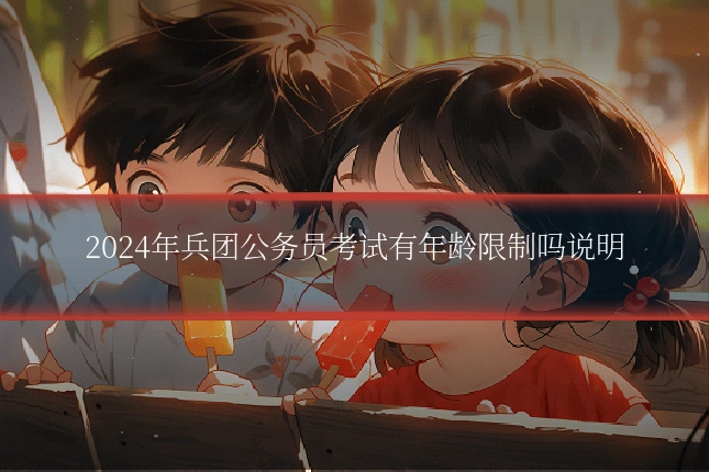 2024年兵团公务员考试有年龄限制吗说明