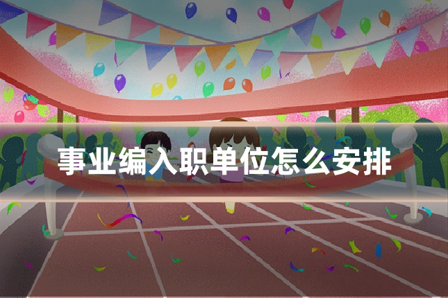 事业编入职单位怎么安排