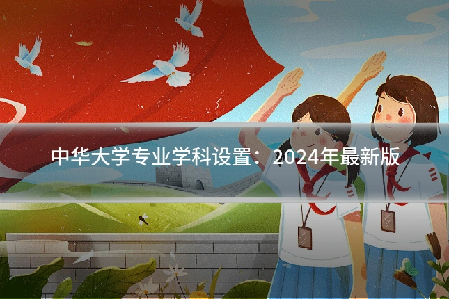 中华大学专业学科设置：2024年最新版