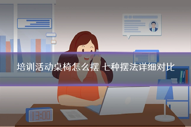培训活动桌椅怎么摆 七种摆法详细对比