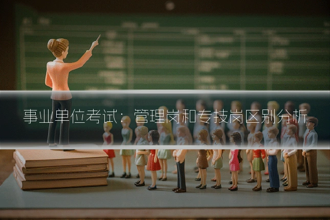 事业单位考试:管理岗和专技岗区别分析