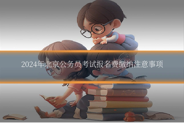 2024年北京公务员考试报名费缴纳注意事项