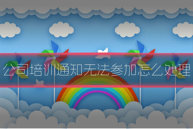 公司培训通知无法参加怎么处理