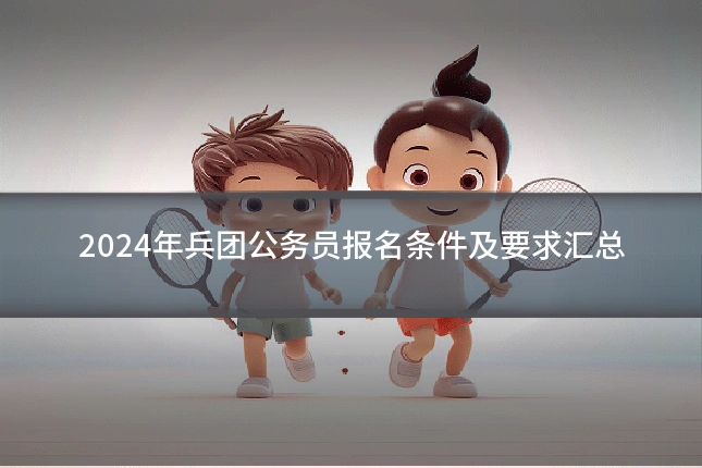 2024年兵团公务员报名条件及要求汇总