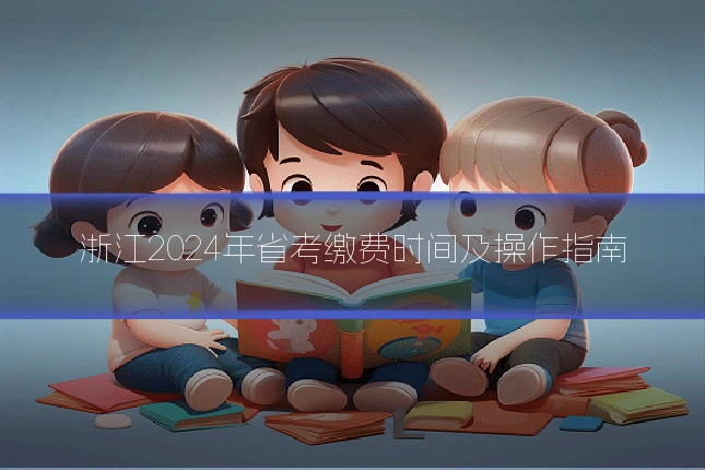 浙江2024年省考缴费时间及操作指南
