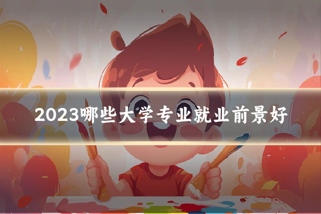 2023哪些大学专业就业前景好