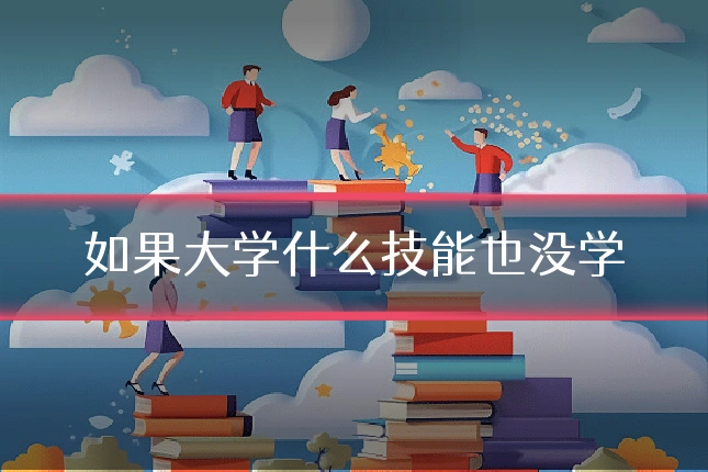 如果大学什么技能也没学