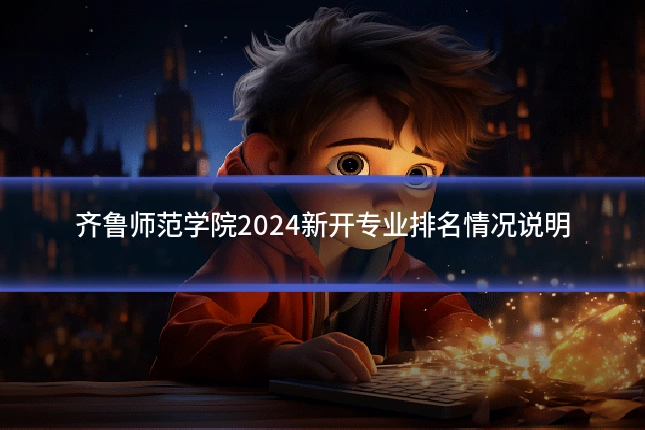 齐鲁师范学院2024新开专业排名情况说明