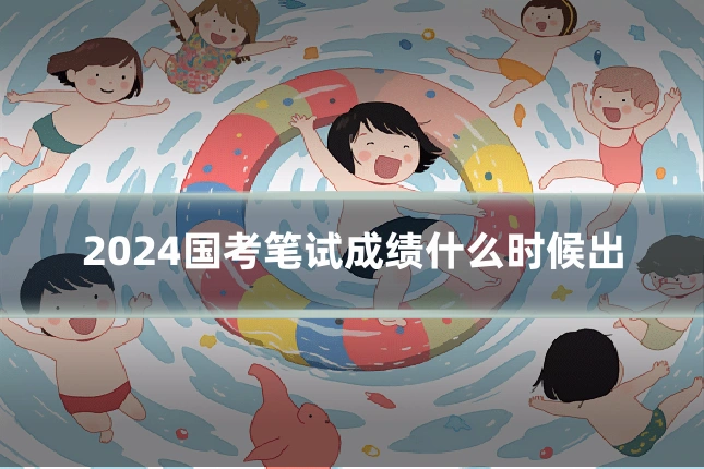 2024国考笔试成绩什么时候出