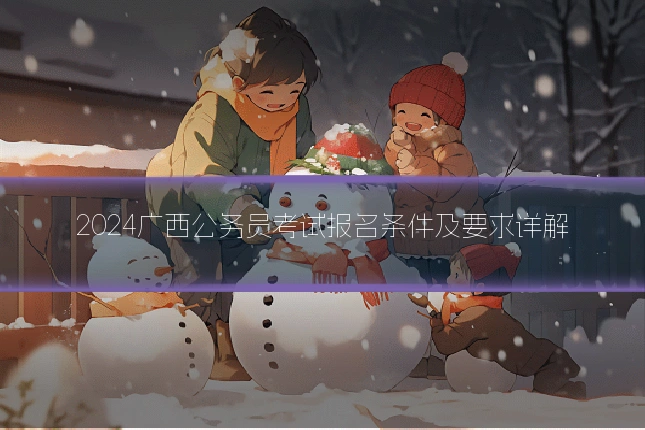 2024广西公务员考试报名条件及要求详解