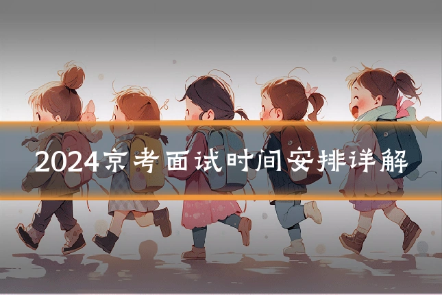 2024京考面试时间安排详解
