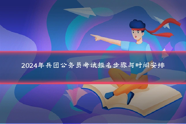 2024年兵团公务员考试报名步骤与时间安排