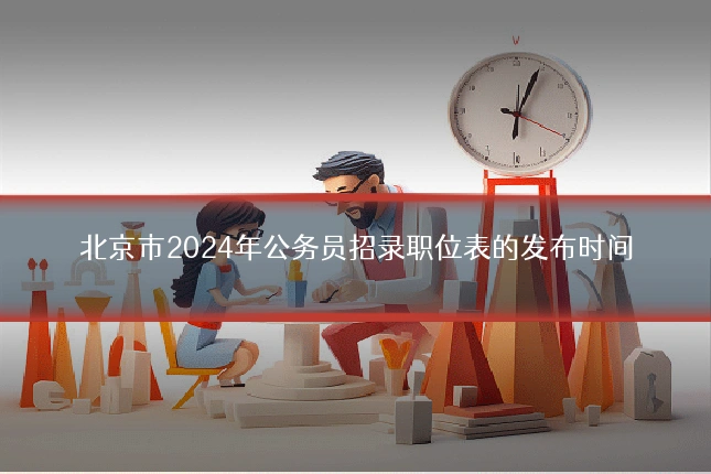 北京市2024年公务员招录职位表的发布时间