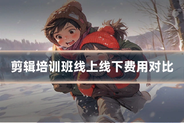 剪辑培训班线上线下费用对比