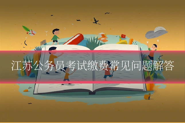 江苏公务员考试缴费常见问题解答