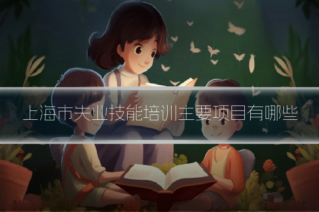 上海市失业技能培训主要项目有哪些