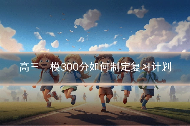 高三一模300分如何制定复习计划
