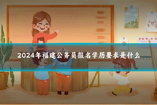2024年福建公务员报名学历要求是什么