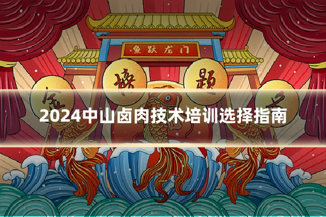 2024中山卤肉技术培训选择指南