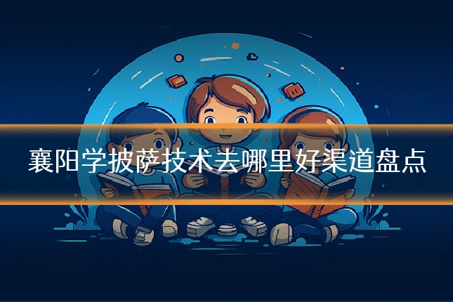 襄阳学披萨技术去哪里好渠道盘点