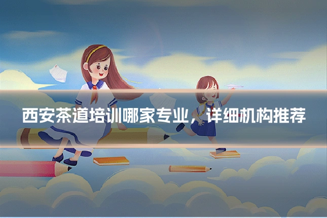 西安茶道培训哪家专业,详细机构推荐
