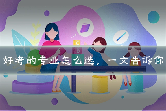 好考的专业怎么选,一文告诉你