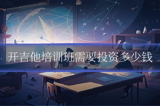 开吉他培训班需要投资多少钱