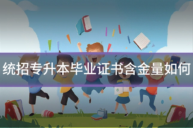 统招专升本毕业证书含金量如何