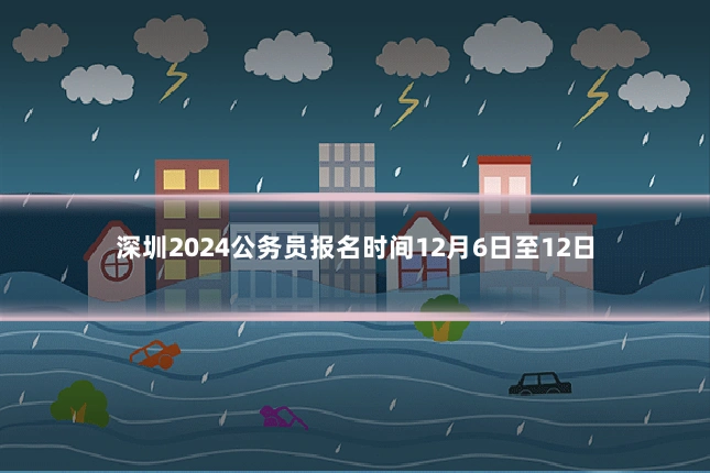 深圳2024公务员报名时间12月6日至12日