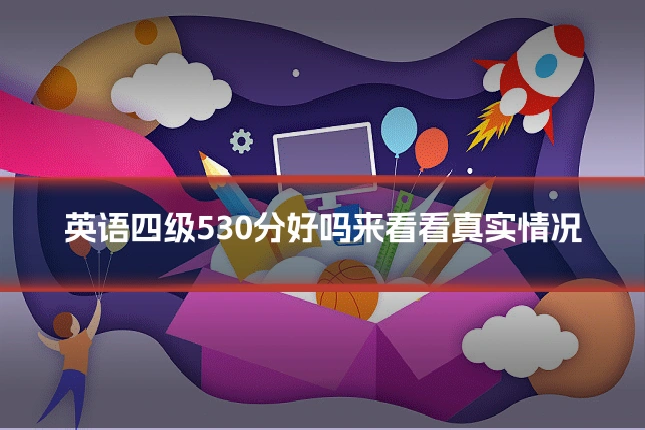 英语四级530分好吗来看看真实情况