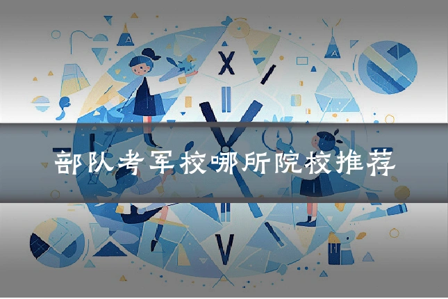 部队考军校哪所院校推荐