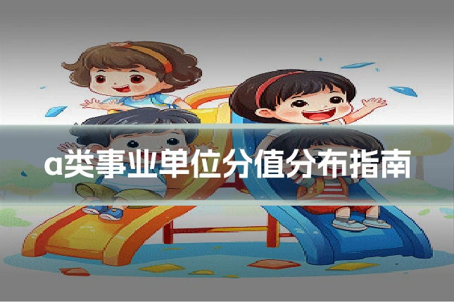 a类事业单位分值分布指南
