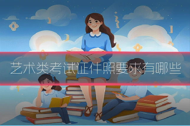 艺术类考试证件照要求有哪些