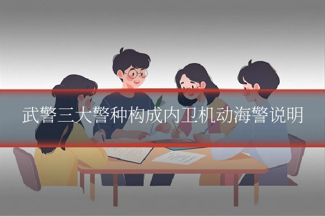 武警三大警种构成内卫机动海警说明