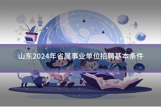 山东2024年省属事业单位招聘基本条件