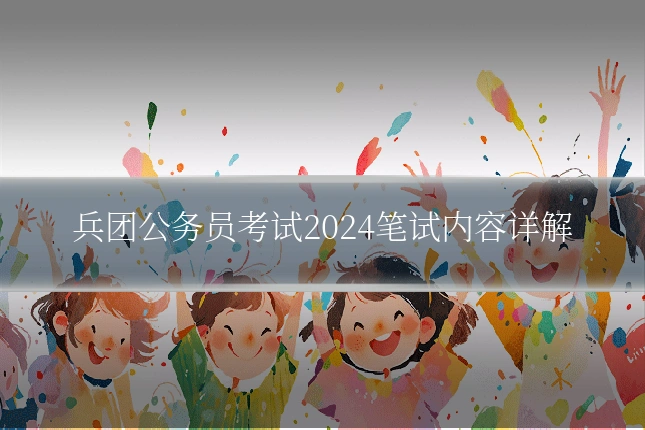 兵团公务员考试2024笔试内容详解