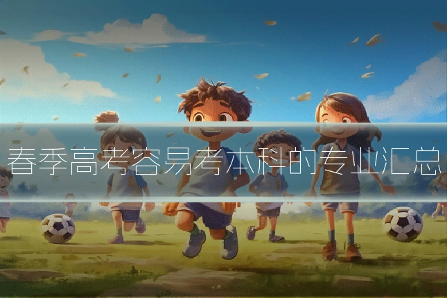 春季高考容易考本科的专业汇总
