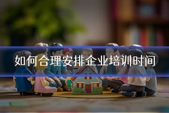 如何合理安排企业培训时间