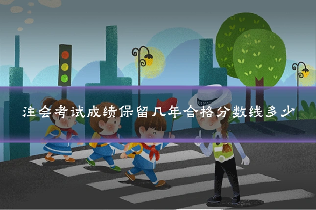 注会考试成绩保留几年合格分数线多少