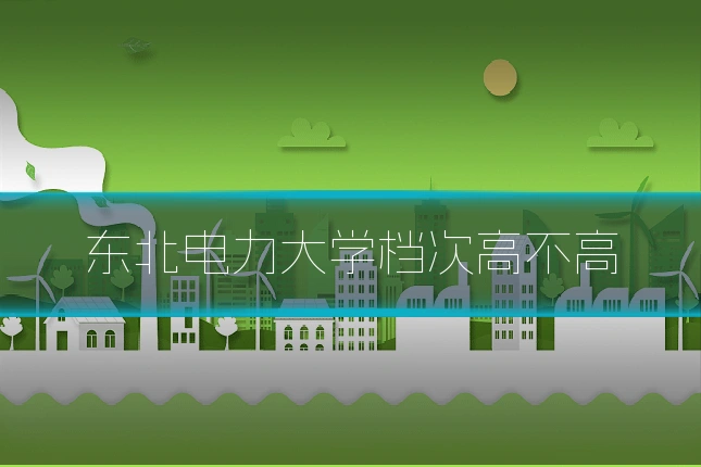 东北电力大学档次高不高