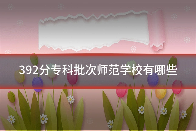 392分专科批次师范学校有哪些