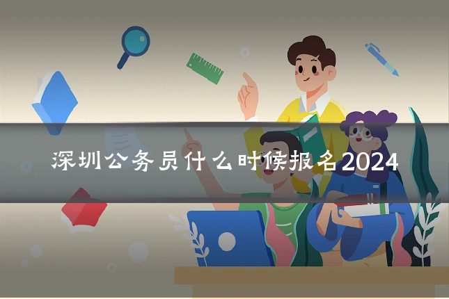 深圳公务员什么时候报名2024