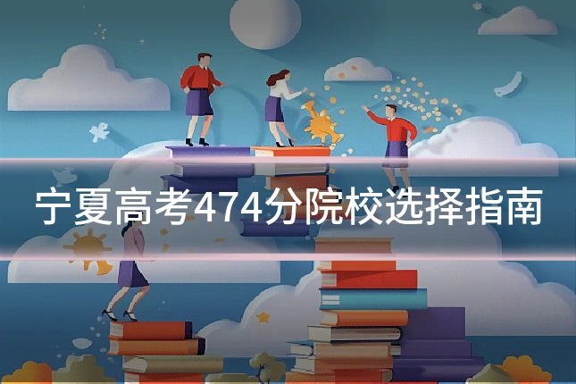 宁夏高考474分院校选择指南