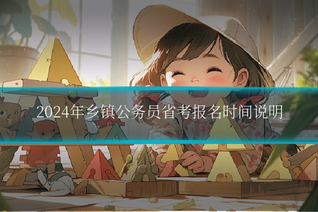 2024年乡镇公务员省考报名时间说明