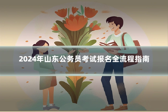 2024年山东公务员考试报名全流程指南