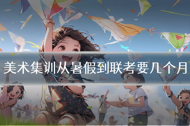 美术集训从暑假到联考要几个月