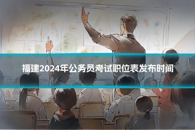 福建2024年公务员考试职位表发布时间